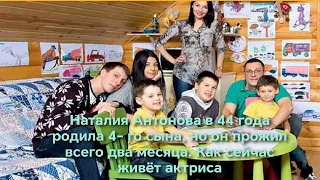 Наталия Антонова в 44 года родила четвёртого сына, но он прожил всего 2 месяца  Как сейчас живёт