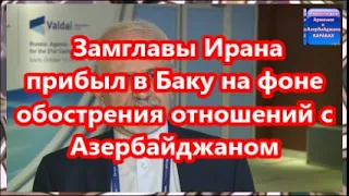 Замглавы Ирана прибыл в Баку на фоне обострения отношений с Азербайджаном