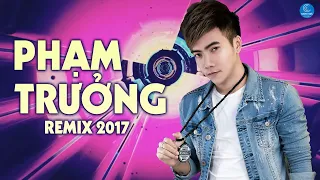 Liên Khúc Phạm Trưởng Remix 2017 - Liên Khúc Nhạc Trẻ Remix Hay Nhất Của Phạm Trưởng 2017