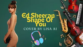 Lisa AI :  Ed Sheeran   Shape Of You  cover by Lisa AI
