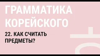 22 - КАК СЧИТАТЬ ПРЕДМЕТЫ НА КОРЕЙСКОМ? / ГРАММАТИКА КОРЕЙСКОГО ЯЗЫКА