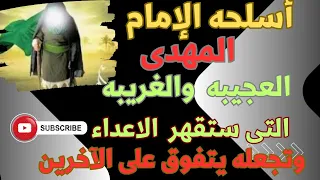 أسلحته المهدى العجيبه والغريبه .. التى ستقهر الأعداء  وتجعله لا يهزم !؟