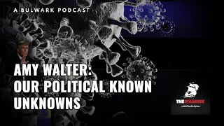 Our Political Known Unknowns | Amy Walter on the Bulwark Podcast