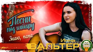 ИННА ВАЛЬТЕР ✮ ЗНАЮ, ПАПА ✮ ПЕСНИ ПОД ГИТАРУ ✮ INNA WALTER ✮ I KNOW, DAD ✮ SONGS TO THE GUITAR ✮