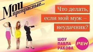 МОИ ПРЕКРАСНЫЕ... Павел Раков. Выпуск 4 «Мой муж -- неудачник»