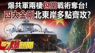 爆共軍兩棲「包圍」戰術奪台！ 「四大金剛」北東岸多點齊攻？-施孝瑋 徐俊相《57爆新聞》精選篇【軍事頭條】網路獨播版-1900-4