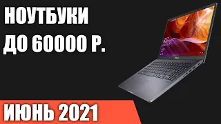 ТОП—7. Лучшие ноутбуки до 60000 руб. Июнь 2021 года. Рейтинг!