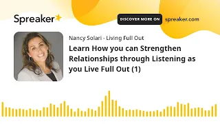 Learn How you can Strengthen Relationships through Listening as you Live Full Out (1)