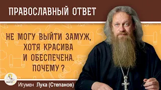 Не могу выйти замуж, хотя красива и обеспечена. Почему ? Игумен Лука (Степанов)