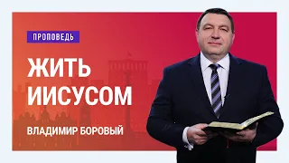 Жить Иисусом. Владимир Боровый | Проповеди