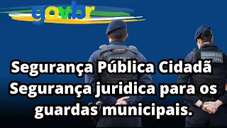 Guarda Municipal no Art.144- Segurança Pública Cidadã-Segurança juridica para os guardas municipais.