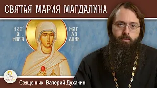 Святая МАРИЯ МАГДАЛИНА. Священник Валерий Духанин