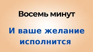 Восемь минут и ваше желание исполнится.