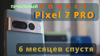 Pixel 7 Pro спустя 6 месяцев. Google все?!