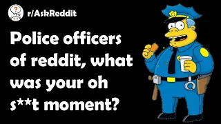 Police officers of reddit, what was your oh shit moment?