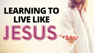 Learning to Live Like Jesus:  Lesson 9