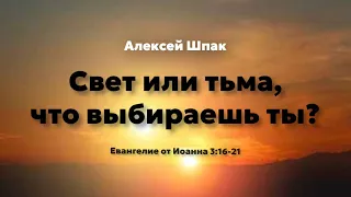 Алексей Шпак I Свет или тьма, что выбираешь ты? I Евангелие от Иоанна 3:16-21