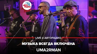 Uma2rman - Музыка Всегда Включена (LIVE @ Авторадио)