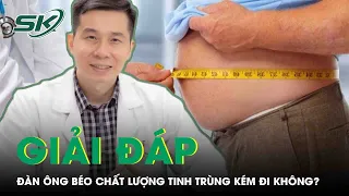 Bác Sĩ Giải Đáp: Đàn Ông Béo Có Chất Lượng Tinh Trùng Kém đi không? | SKĐS