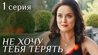 НЕ ХОЧУ ТЕБЯ ТЕРЯТЬ. Серия 1. Лучшая Мелодрама для Всей Семьи.