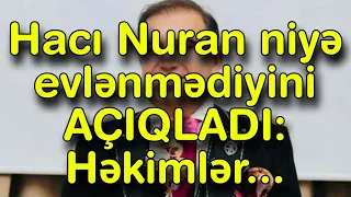 Hacı Nuran niyə evlənmədiyini AÇIQLADI: Həkimlər...