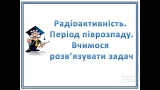 Радіоактивність  Розв'язування задач на застосування закону радіоактивного розпаду