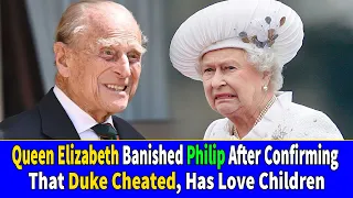 Queen Elizabeth Allegedly Banished Philip After Confirming That Duke Cheated, Has Love Children