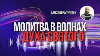 МОЛИТВА В ВОЛНАХ ДУХА СВЯТОГО | Пастор Александр Мунтеану