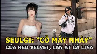 Seulgi: “Cỗ máy nhảy” Red Velvet, lấn át cả Lisa