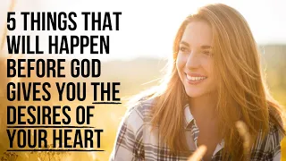 5 Things God Will Do Before Giving You the Desires of Your Heart
