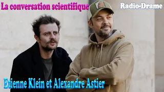 La conversation scientifique:Etienne Klein et Alexandre Astier|| Drame radiophonique