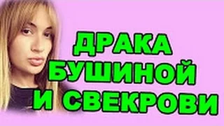 ДРАКА БУШИНОЙ И СВЕКРОВИ! ДОМ 2 НОВОСТИ ЭФИР 6 мая,