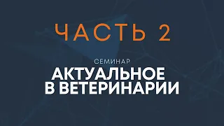 Семинар "Актуальное в ветеринарии" ч.2