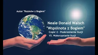 Neale Donald Walsch "Wspólnota z Bogiem"-Część 2-Poskromienie Iluzji # 15. Wykorzystanie Iluzji