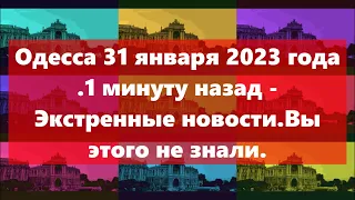 Одесса 31 января 2023 года .1 минуту назад  - Экстренные новости.Вы этого не знали.