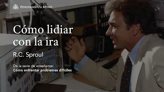 Cómo lidiar con la ira: Renovando Tu Mente con R.C. Sproul