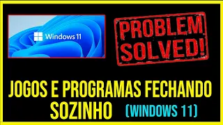 RESOLVIDO - JOGOS E PROGRAMAS FECHANDO SOZINHO NO WINDOWS 11