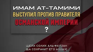 Имам Мухаммад ибн 'Абд аль-Ваххаб выступил против правителя Османской империи? Шейх Фаузан