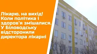 Лікарю, на вихід! Коли політика і здоров’я змішалися. У Біловодську відсторонили директора лікарні