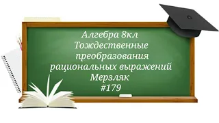 Тождественные преобразования рациональных выражений. Алгебра 8кл. Мерзляк #179