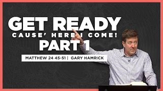 Get Ready ‘cause Here I Come (Part 1)  |  Matthew 24:45-51  |  Gary Hamrick