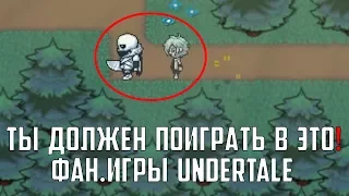 ФАН.ИГРЫ UNDERTALE, В КОТОРЫЕ ВАМ ТОЧНО НУЖНО ПОИГРАТЬ!!