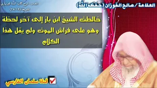 صالح الفوزان : برأ الله الشيخ ابن باز وقد خالطته إلى آخر لحظة وهو على فراش الموت ولم يقل هذا الكلام