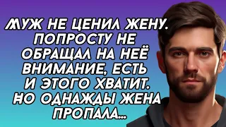 Муж не ценил жену. Попросту не обращал на неё внимание, есть и этого хватит. Но однажды жена пропала