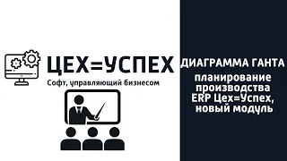 Диаграмма Ганта, планирование производства ERP Цех=Успех, новый модуль