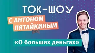 ЮС18  О больших деньгах  Ток-шоу с Антоном Пятайкиным