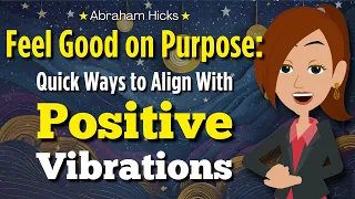 Feel Good on Purpose: Quick Ways to Align with Positive Vibrations 💫 Abraham Hicks