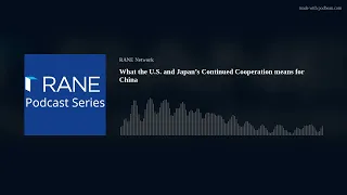 RANE Podcast: What the U.S. and Japan’s Continued Cooperation means for China