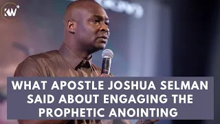 WHAT APOSTLE JOSHUA SELMAN SAID ABOUT THE PROPHETIC AND HOW TO ENGAGE THE PROPHETIC ANOINTING