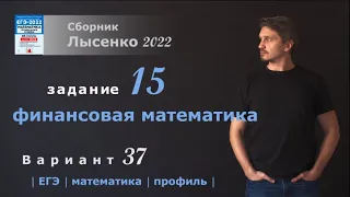 ЕГЭ 2022 математика профиль. Вариант 37, задание 15. Лысенко 2022.